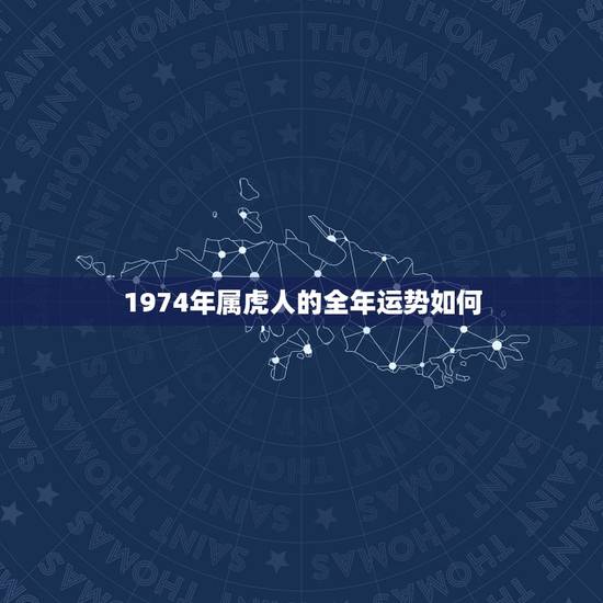 1974年属虎人的全年运势如何，1974年的属虎的今年的运势如何