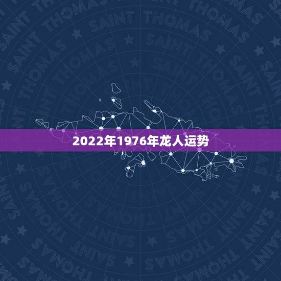 2022年1976年龙人运势，属龙人2023年运势运程每月运程