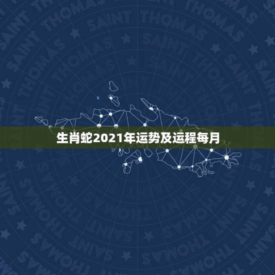 生肖蛇2021年运势及运程每月,65年属蛇人2021年运势运程每月运程 生肖蛇2021年运势及运程每月,65年属蛇人2021年运势运程每月运程