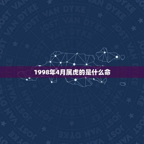 1998年4月属虎的是什么命,属虎宝宝取名宜用字 1998年4月属虎的是什么命,属虎宝宝取名宜用字