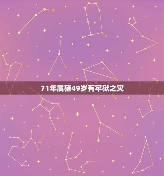 71年属猪49岁有牢狱之灾,71年属猪49岁有一灾2021的运气 71年属猪49岁有牢狱之灾,71年属猪49岁有一灾2021的运气