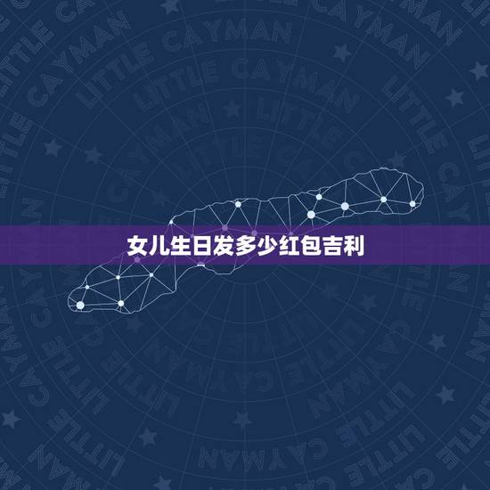 女儿生日发多少红包吉利，如果女儿生日，发多钱红包呢？