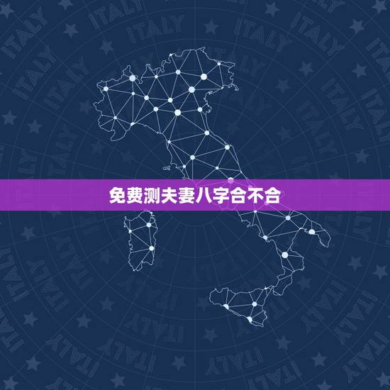 免费测夫妻八字合不合,测夫妻生辰八字合不合? 免费测夫妻八字合不合,测夫妻生辰八字合不合?