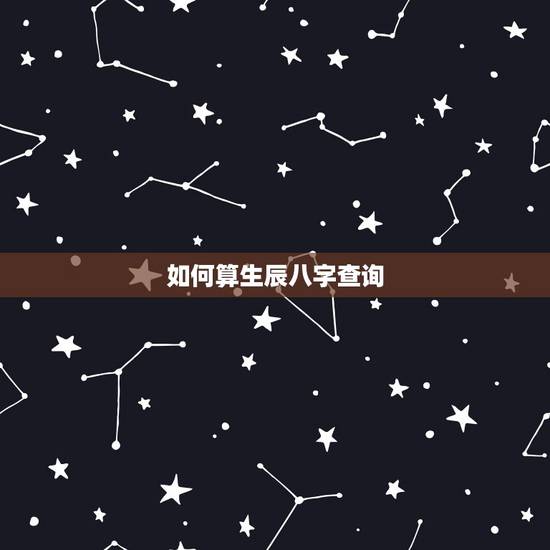 如何算生辰八字查询，如何查自己生辰八字