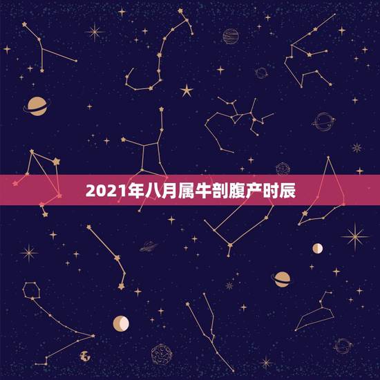 2021年八月属牛剖腹产时辰,请问男的属鸡28女的属牛24看看这两天剖 2021年八月属牛剖腹产时辰,请问男的属鸡28女的属牛24看看这两天剖
