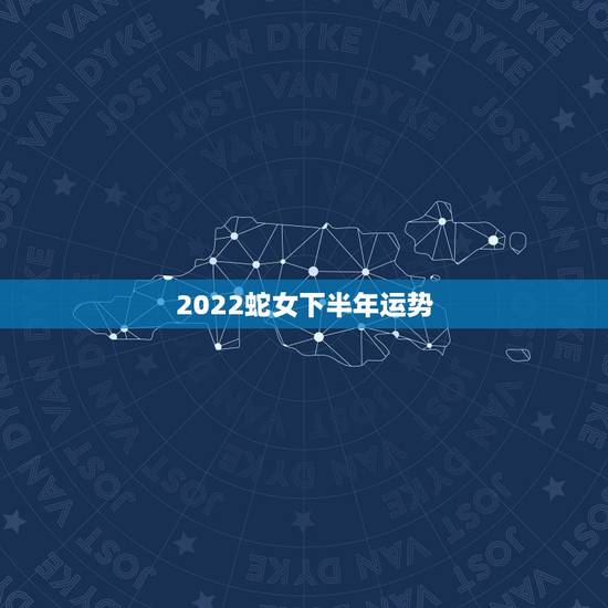 2022蛇女下半年运势,蛇人2023年运势完整版 2022蛇女下半年运势,蛇人2023年运势完整版
