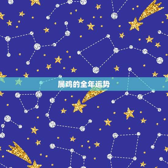 属鸡的全年运势，2022年属鸡人的全年运势