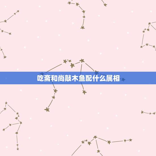 吃斋和尚敲木鱼配什么属相，吃斋和尚敲木鱼，春兰秋菊财好施能猜什么生肖
