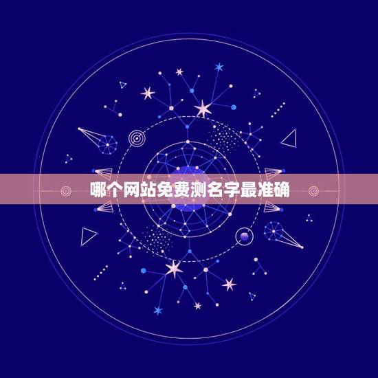 哪个网站免费测名字最准确,网上那一个名字测试最准确最真实 哪个网站免费测名字最准确,网上那一个名字测试最准确最真实