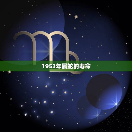 1953年属蛇的寿命,1953年属蛇能活多少岁 1953年属蛇的寿命,1953年属蛇能活多少岁