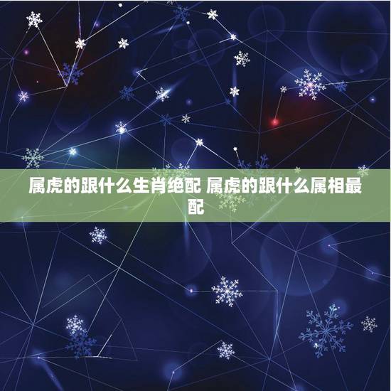 属虎的跟什么生肖绝配 属虎的跟什么属相最配 属虎的跟什么生肖绝配 属虎的跟什么属相最配