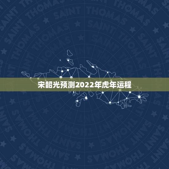 宋韶光预测2022年虎年运程 属虎人一生最旺3个人