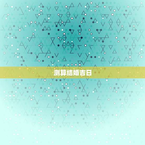 测算结婚吉日,结婚吉日测算; 测算结婚吉日,结婚吉日测算;