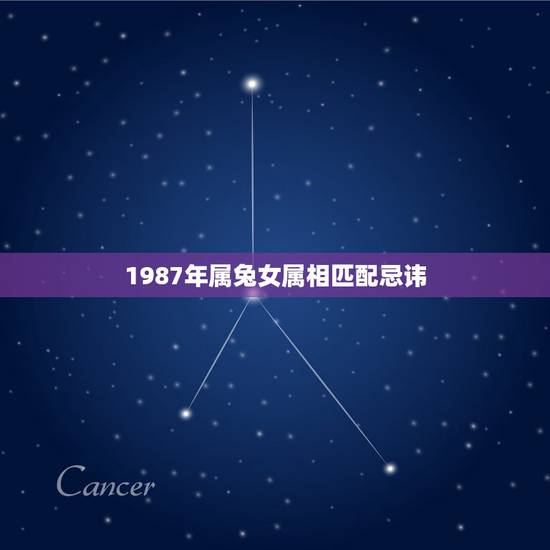 1987年属兔女属相匹配忌讳，属兔的不能和什么属相结婚