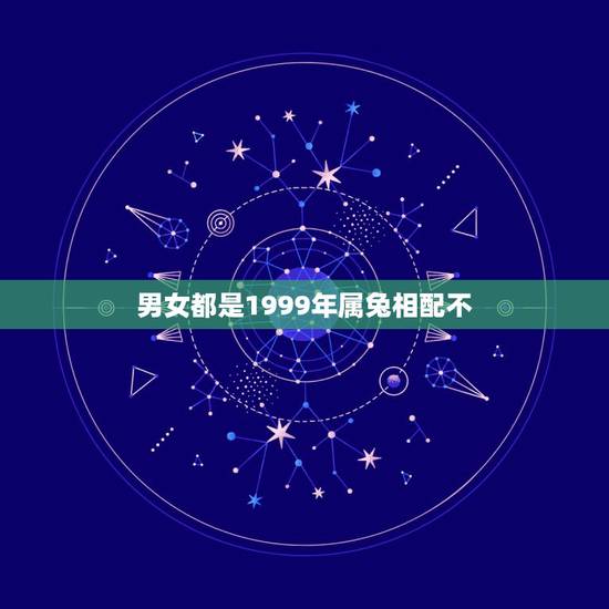 男女都是1999年属兔相配不,男女属兔1999年结婚好吗? 男女都是1999年属兔相配不,男女属兔1999年结婚好吗?