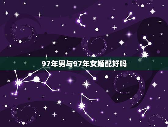 97年男与97年女婚配好吗,男牛97年女马90年婚配 97年男与97年女婚配好吗,男牛97年女马90年婚配