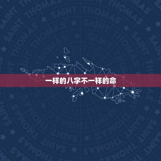 一样的八字不一样的命，为什么两个人生辰八字相同，命运却不截然不同？