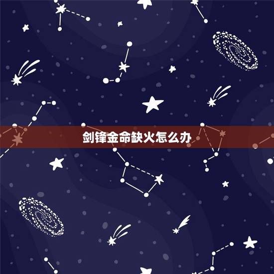 剑锋金命缺火怎么办,城头土命缺金和剑锋金缺火 剑锋金命缺火怎么办,城头土命缺金和剑锋金缺火