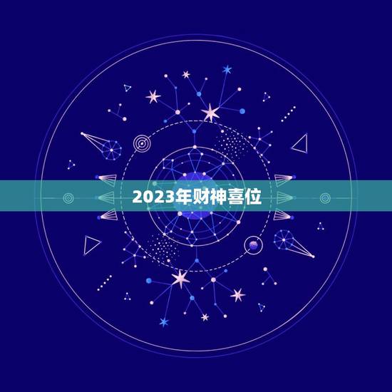 2023年财神喜位，2023年迎财神最佳时间