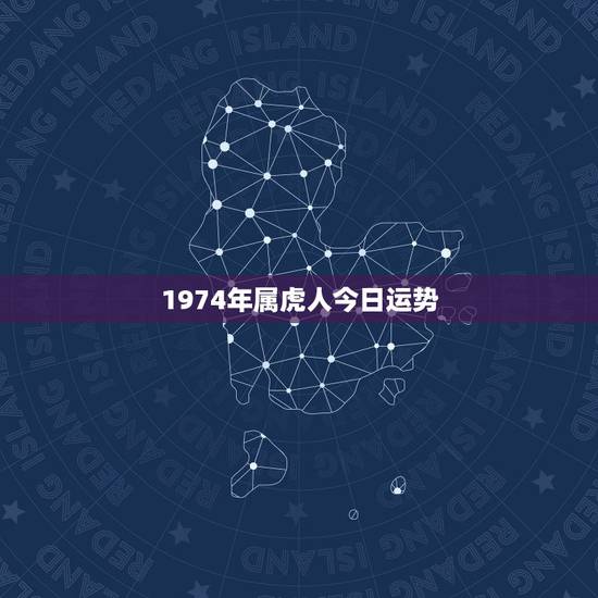 1974年属虎人今日运势,74年属虎人躲不过去的大难 1974年属虎人今日运势,74年属虎人躲不过去的大难