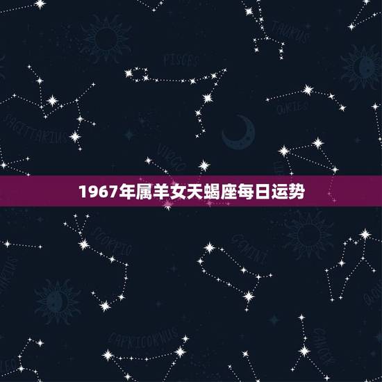 1967年属羊女天蝎座每日运势,属羊的天蝎座? 1967年属羊女天蝎座每日运势,属羊的天蝎座?