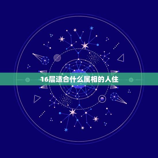 16层适合什么属相的人住，住过高层的回答16楼住着舒服吗？