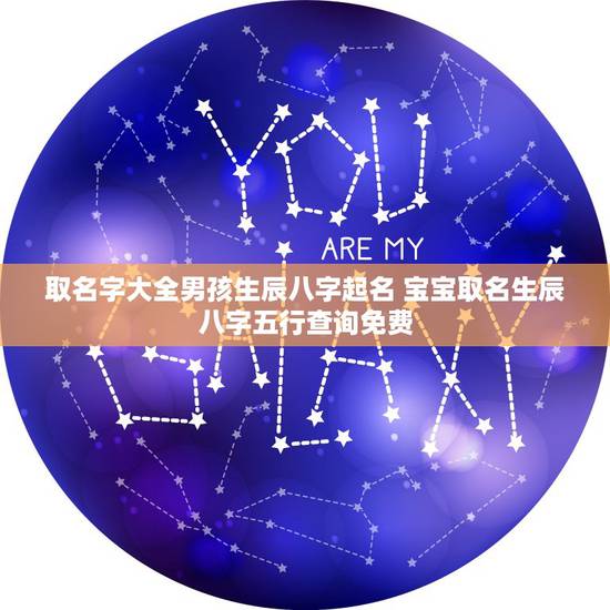 取名字大全男孩生辰八字起名 宝宝取名生辰八字五行查询免费