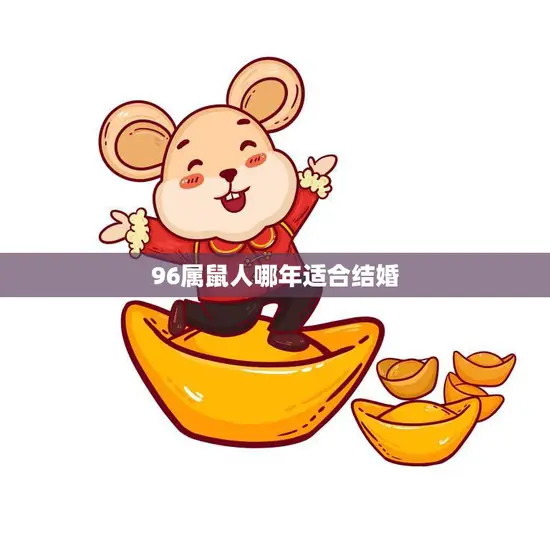 96属鼠人哪年适合结婚(最佳结婚年龄和时间分析)