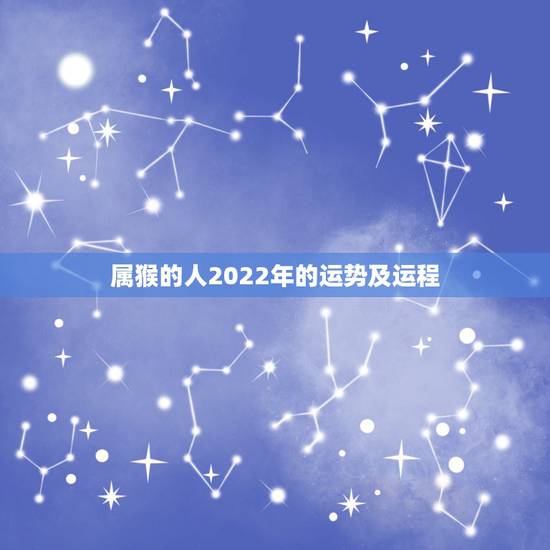 属猴的人2022年的运势及运程,属猴人2022年运势 属猴的人2022年的运势及运程,属猴人2022年运势
