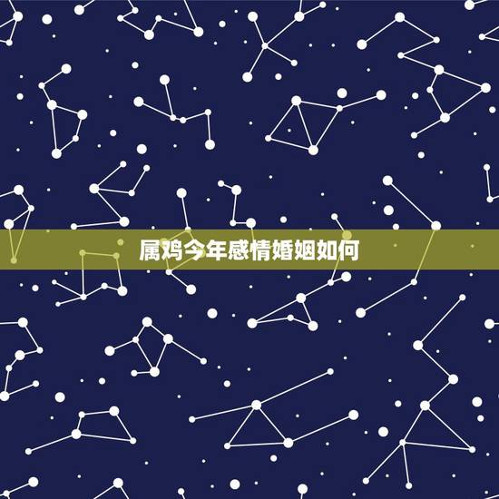 属鸡今年感情婚姻如何,2022 属鸡人的婚姻 属鸡今年感情婚姻如何,2022 属鸡人的婚姻