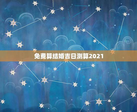 免费算结婚吉日测算2021,结婚吉日测算软件(在线等) 免费算结婚吉日测算2021,结婚吉日测算软件(在线等)