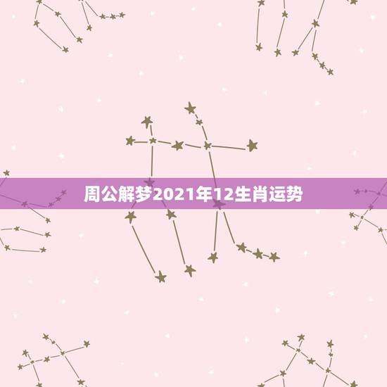 周公解梦2021年12生肖运势,2021年十二生肖运势运程 周公解梦2021年12生肖运势,2021年十二生肖运势运程