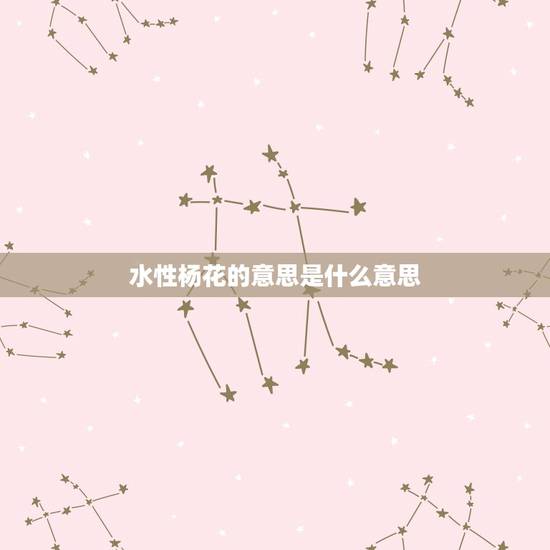 水性杨花的意思是什么意思，水性杨花啥意思？