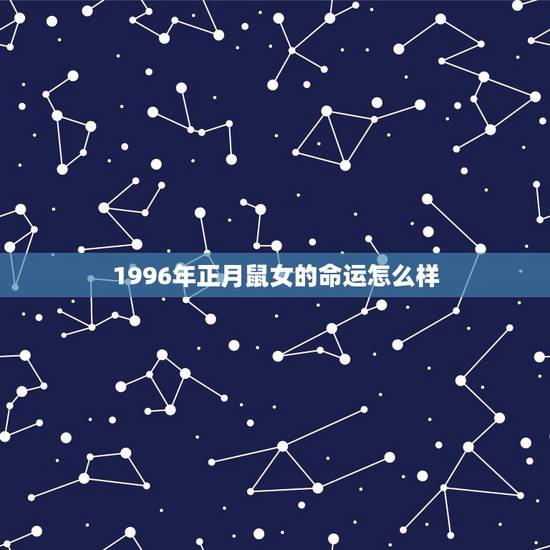 1996年正月鼠女的命运怎么样,1996年正月初一 1996年正月鼠女的命运怎么样,1996年正月初一