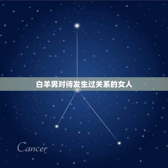 白羊男对待发生过关系的女人,男人对发生过关系的女人 白羊男对待发生过关系的女人,男人对发生过关系的女人