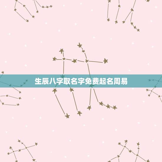 生辰八字取名字免费起名周易，周易免费取名大全请帮忙取名，结合生辰八字2