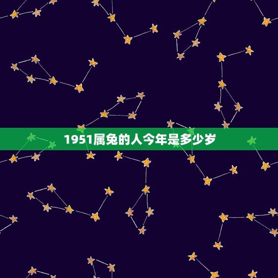 1951属兔的人今年是多少岁,1958年属狗的人什么命 1951属兔的人今年是多少岁,1958年属狗的人什么命