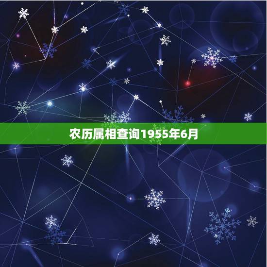 农历属相查询1955年6月,1955年农历2月初6属于什么大属相? 农历属相查询1955年6月,1955年农历2月初6属于什么大属相?