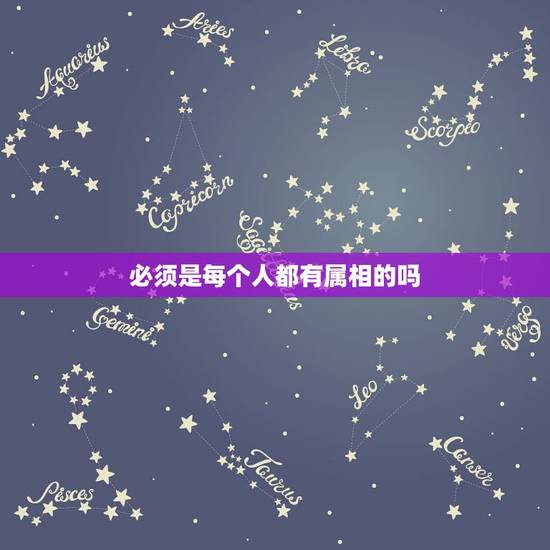 必须是每个人都有属相的吗，为什么每个人都有属相呢