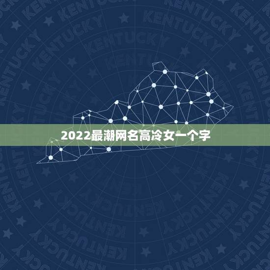 2022最潮网名高冷女一个字，2023年的高冷女生网名三个字