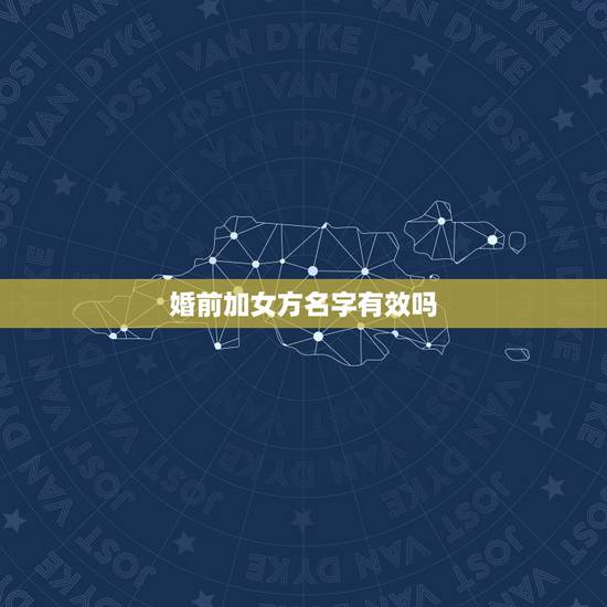 婚前加女方名字有效吗，婚前男方房产婚后女方要求加名字后再写补充协议生效