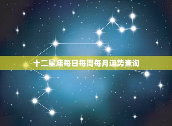 十二星座每日每周每月运势查询,十二星座最近的运势? 十二星座每日每周每月运势查询,十二星座最近的运势?