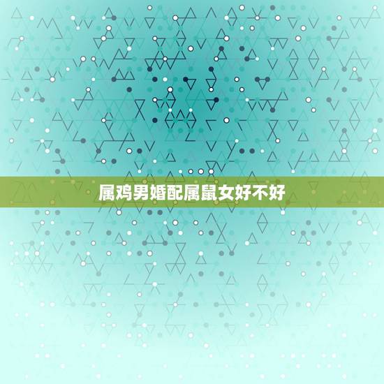 属鸡男婚配属鼠女好不好,1993鸡和1996鼠相克吗 属鸡男婚配属鼠女好不好,1993鸡和1996鼠相克吗