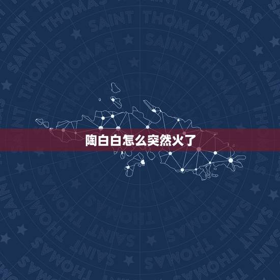 陶白白怎么突然火了,陶白白什么梗 陶白白怎么突然火了,陶白白什么梗
