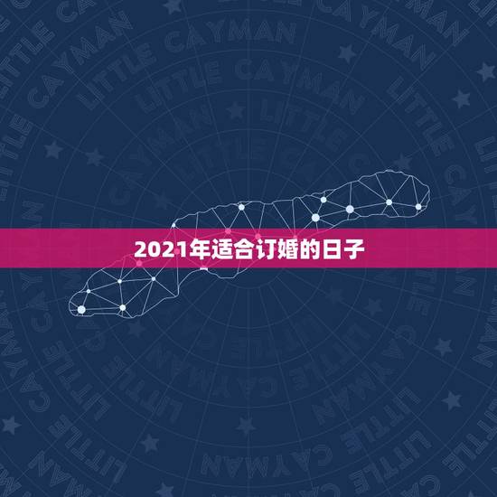 2021年适合订婚的日子,2021阴历二月适合订婚的吉日? 2021年适合订婚的日子,2021阴历二月适合订婚的吉日?