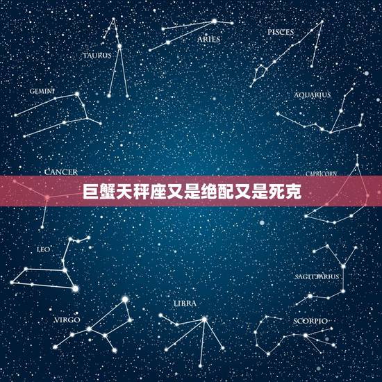 巨蟹天秤座又是绝配又是死克,巨蟹座克天秤座吗? 巨蟹天秤座又是绝配又是死克,巨蟹座克天秤座吗?