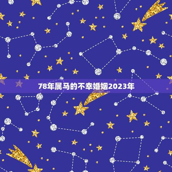 78年属马的不幸婚姻2023年，1978年属马人的婚姻 今年的婚姻好难