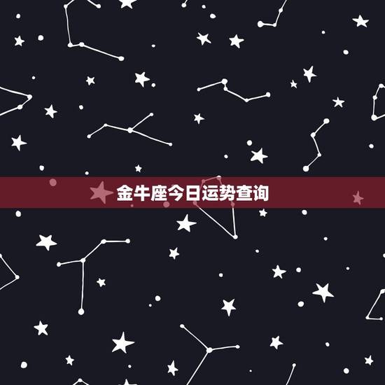 金牛座今日运势查询,金牛座今日运势如何? 金牛座今日运势查询,金牛座今日运势如何?