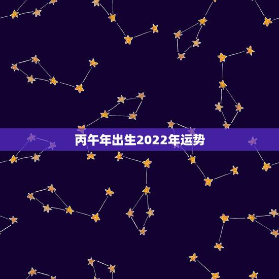 丙午年出生2022年运势，丙午日出生的人
