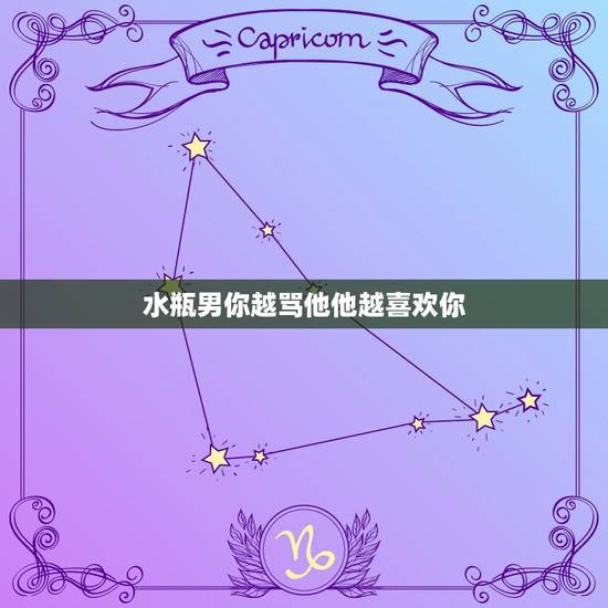 水瓶男你越骂他他越喜欢你,当一个水瓶男对你说要好好待你时代表他喜欢你吗 水瓶男你越骂他他越喜欢你,当一个水瓶男对你说要好好待你时代表他喜欢你吗